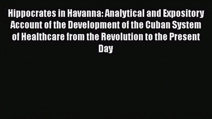 Read Hippocrates in Havanna: Analytical and Expository Account of the Development of the Cuban