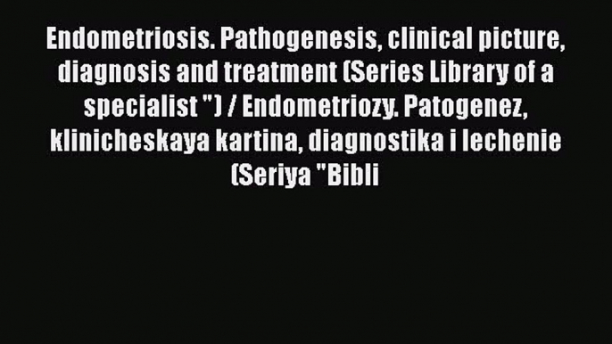 Read Book Endometriosis. Pathogenesis clinical picture diagnosis and treatment (Series Library