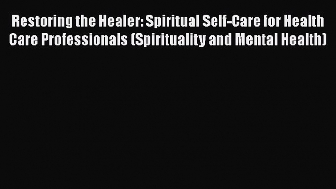 Read Restoring the Healer: Spiritual Self-Care for Health Care Professionals (Spirituality