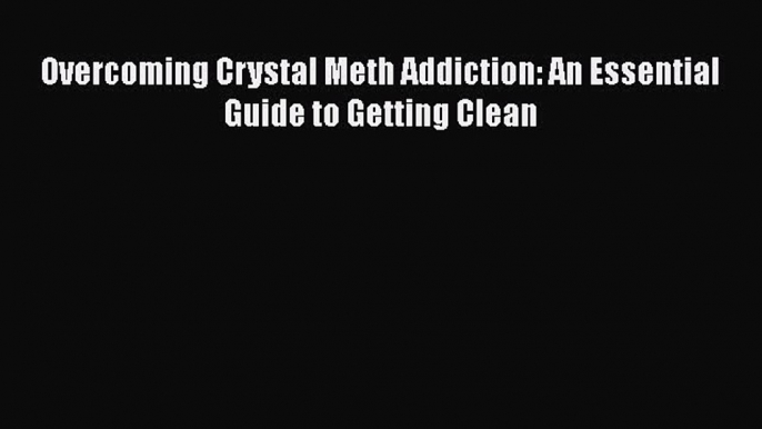 PDF Overcoming Crystal Meth Addiction: An Essential Guide to Getting Clean [Read] Online