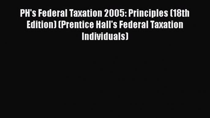 Read PH's Federal Taxation 2005: Principles (18th Edition) (Prentice Hall's Federal Taxation