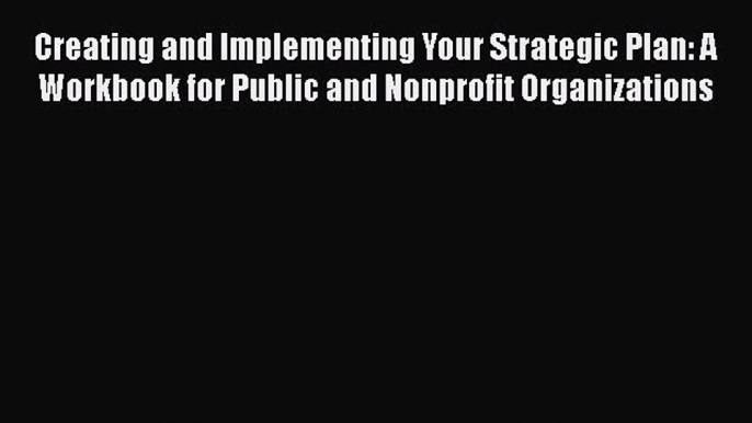 Read Creating and Implementing Your Strategic Plan: A Workbook for Public and Nonprofit Organizations