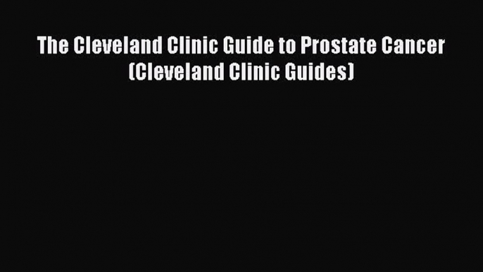 DOWNLOAD FREE E-books The Cleveland Clinic Guide to Prostate Cancer (Cleveland Clinic Guides)#