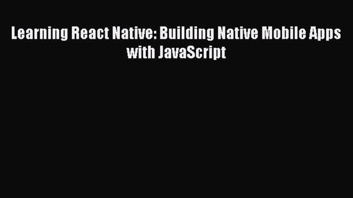 Download Books Learning React Native: Building Native Mobile Apps with JavaScript E-Book Free