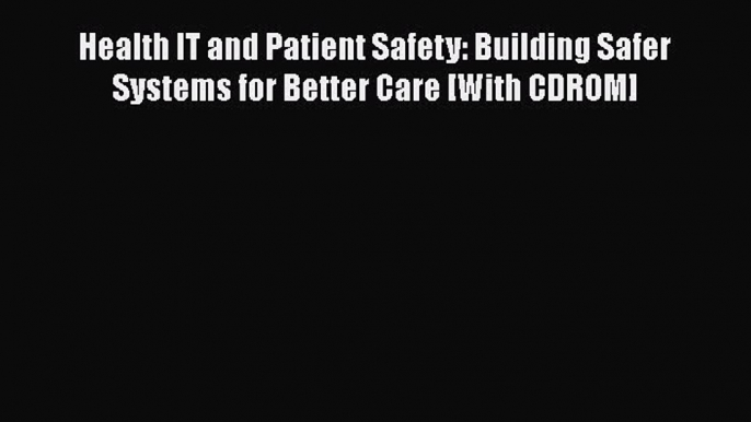 Read Health IT and Patient Safety: Building Safer Systems for Better Care [With CDROM] Ebook