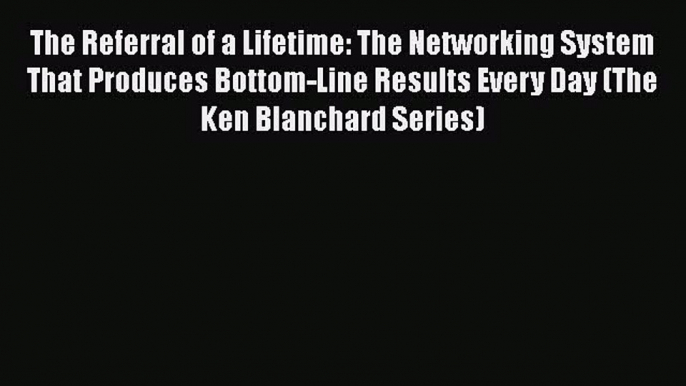 READbookThe Referral of a Lifetime: The Networking System That Produces Bottom-Line Results