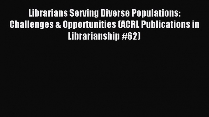 Read Librarians Serving Diverse Populations: Challenges & Opportunities (ACRL Publications