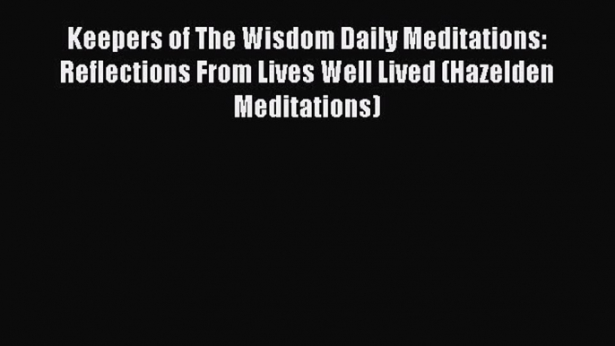 PDF Keepers of The Wisdom Daily Meditations: Reflections From Lives Well Lived (Hazelden Meditations)