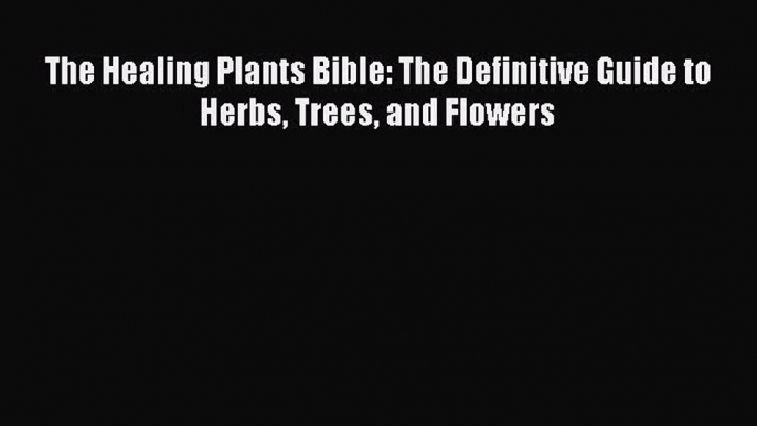 [Download] The Healing Plants Bible: The Definitive Guide to Herbs Trees and Flowers  Read