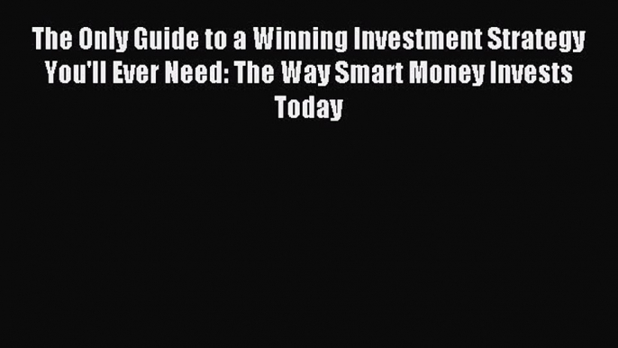 Read The Only Guide to a Winning Investment Strategy You'll Ever Need: The Way Smart Money