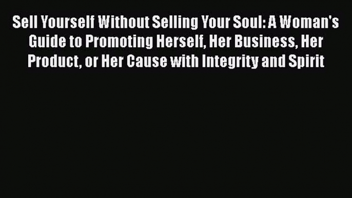 Read Sell Yourself Without Selling Your Soul: A Woman's Guide to Promoting Herself Her Business