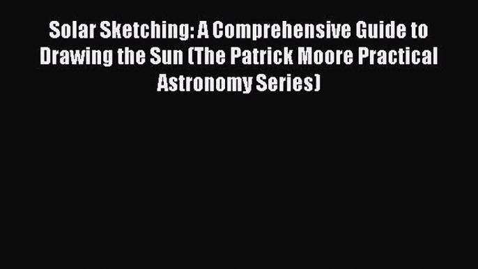 [PDF] Solar Sketching: A Comprehensive Guide to Drawing the Sun (The Patrick Moore Practical