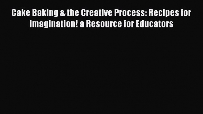 [PDF] Cake Baking & the Creative Process: Recipes for Imagination! a Resource for Educators