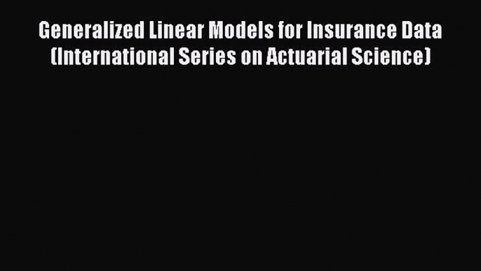 Read Generalized Linear Models for Insurance Data (International Series on Actuarial Science)