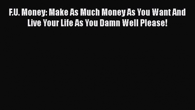 READbookF.U. Money: Make As Much Money As You Want And Live Your Life As You Damn Well Please!BOOKONLINE