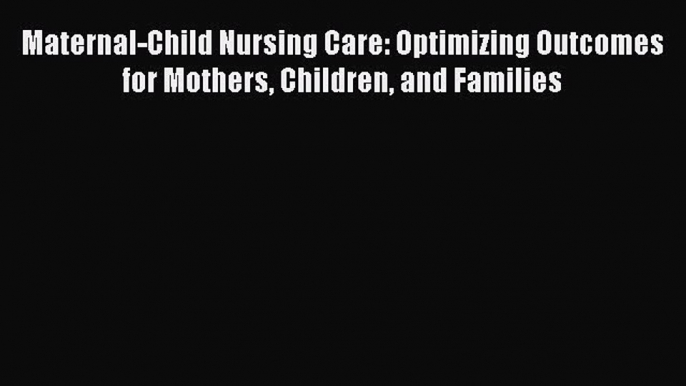 Read Book Maternal-Child Nursing Care: Optimizing Outcomes for Mothers Children and Families