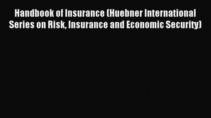 Read Handbook of Insurance (Huebner International Series on Risk Insurance and Economic Security)