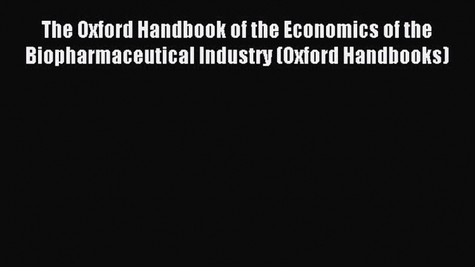 Read The Oxford Handbook of the Economics of the Biopharmaceutical Industry (Oxford Handbooks)