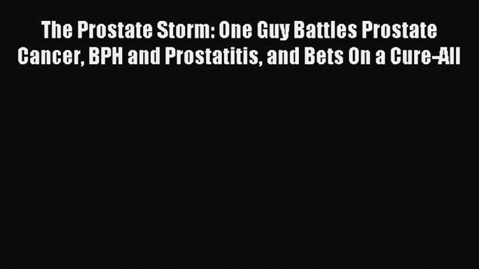 DOWNLOAD FREE E-books The Prostate Storm: One Guy Battles Prostate Cancer BPH and Prostatitis