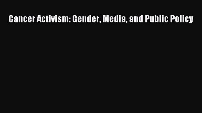 READ book Cancer Activism: Gender Media and Public Policy# Full E-Book