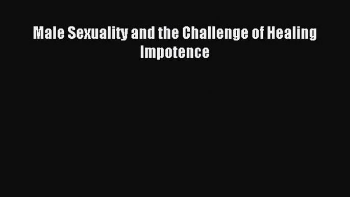 READ book Male Sexuality and the Challenge of Healing Impotence# Full Free