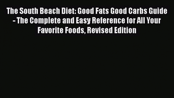 Read Books The South Beach Diet: Good Fats Good Carbs Guide - The Complete and Easy Reference