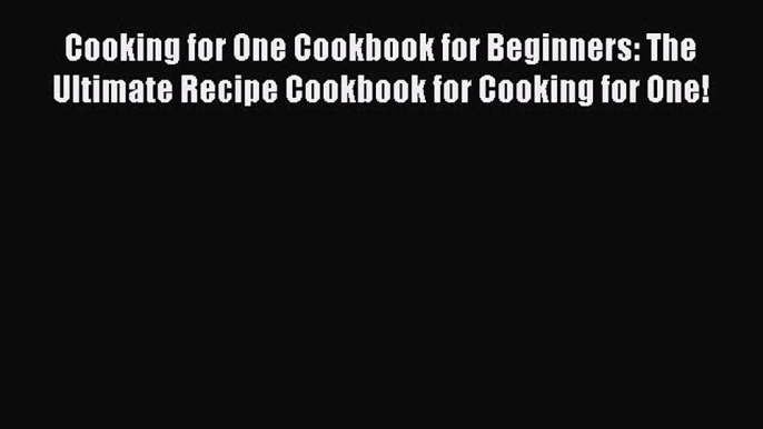 Read Books Cooking for One Cookbook for Beginners: The Ultimate Recipe Cookbook for Cooking