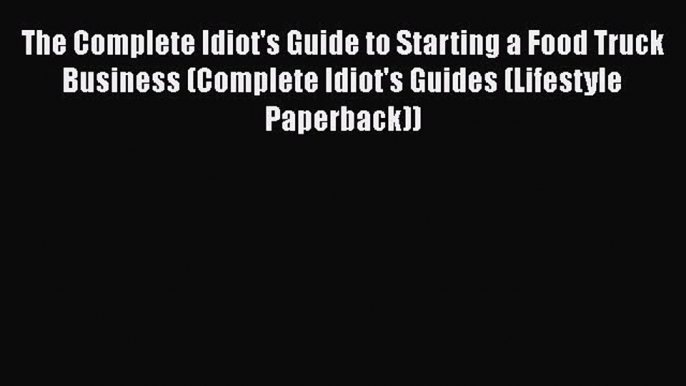 Read Books The Complete Idiot's Guide to Starting a Food Truck Business (Complete Idiot's Guides