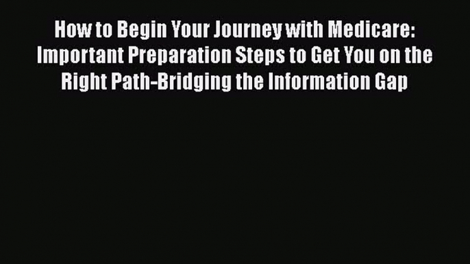 Read How to Begin Your Journey with Medicare: Important Preparation Steps to Get You on the