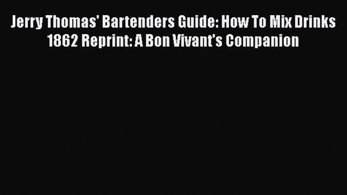 Read Books Jerry Thomas' Bartenders Guide: How To Mix Drinks 1862 Reprint: A Bon Vivant's Companion