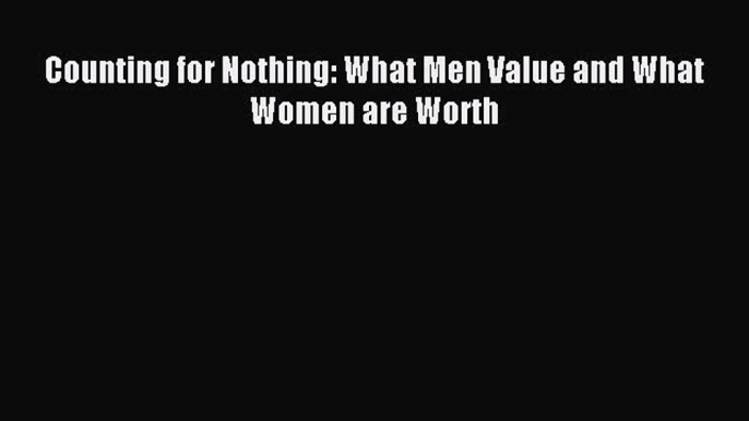 Read Counting for Nothing: What Men Value and What Women are Worth ebook textbooks