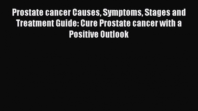 READ book Prostate cancer Causes Symptoms Stages and Treatment Guide: Cure Prostate cancer