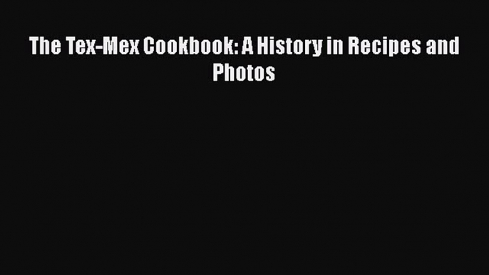 Read Books The Tex-Mex Cookbook: A History in Recipes and Photos E-Book Free