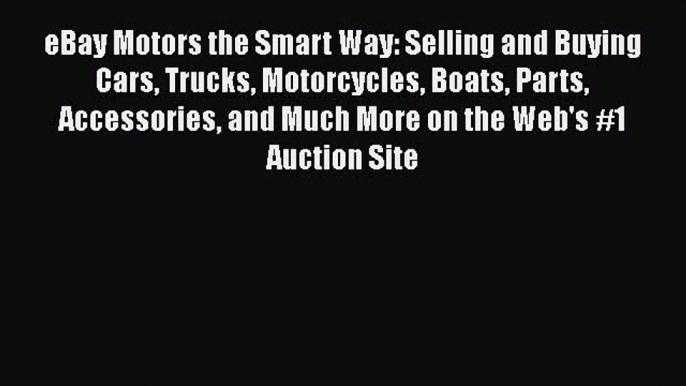 READbookeBay Motors the Smart Way: Selling and Buying Cars Trucks Motorcycles Boats Parts AccessoriesFREEBOOOKONLINE
