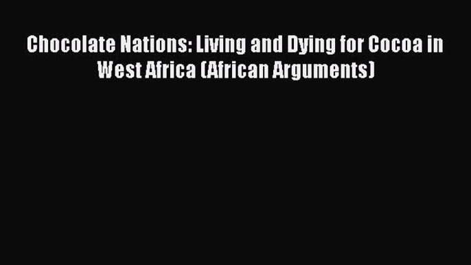 Read Chocolate Nations: Living and Dying for Cocoa in West Africa (African Arguments) ebook