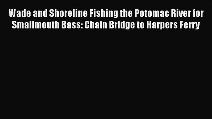 [Read] Wade and Shoreline Fishing the Potomac River for Smallmouth Bass: Chain Bridge to Harpers