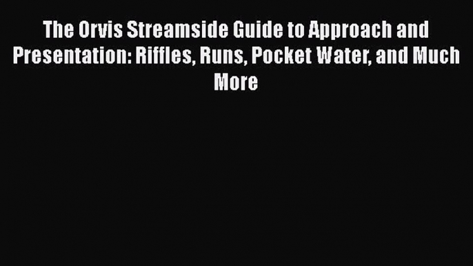 [Read] The Orvis Streamside Guide to Approach and Presentation: Riffles Runs Pocket Water and