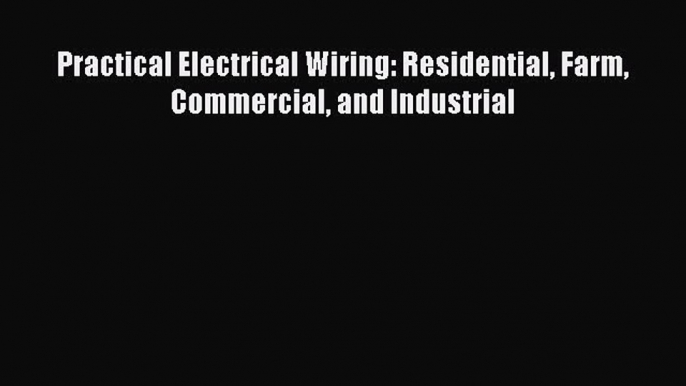 Read Books Practical Electrical Wiring: Residential Farm Commercial and Industrial ebook textbooks