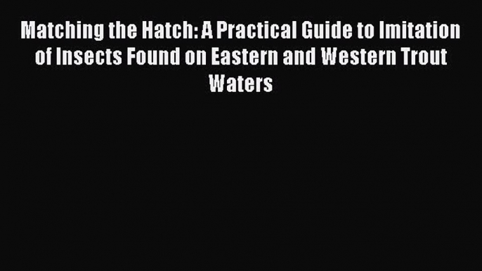 [Read] Matching the Hatch: A Practical Guide to Imitation of Insects Found on Eastern and Western