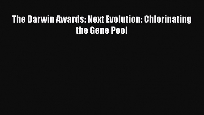 Download The Darwin Awards: Next Evolution: Chlorinating the Gene Pool PDF Online