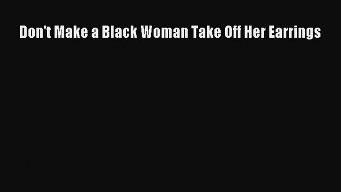 Read Don't Make a Black Woman Take Off Her Earrings Ebook Free