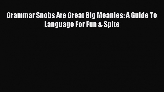 Read Grammar Snobs Are Great Big Meanies: A Guide To Language For Fun & Spite PDF Free