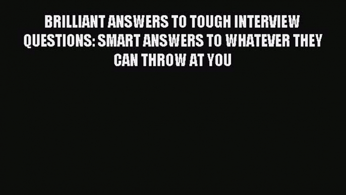 Read BRILLIANT ANSWERS TO TOUGH INTERVIEW QUESTIONS: SMART ANSWERS TO WHATEVER THEY CAN THROW