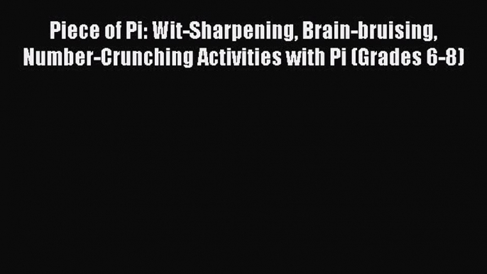 Read Piece of Pi: Wit-Sharpening Brain-bruising Number-Crunching Activities with Pi (Grades