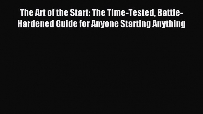 Read The Art of the Start: The Time-Tested Battle-Hardened Guide for Anyone Starting Anything