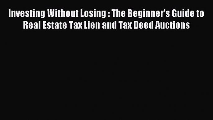 Read Investing Without Losing : The Beginner's Guide to Real Estate Tax Lien and Tax Deed Auctions