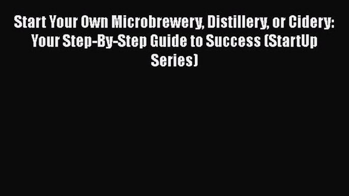 Download Start Your Own Microbrewery Distillery or Cidery: Your Step-By-Step Guide to Success