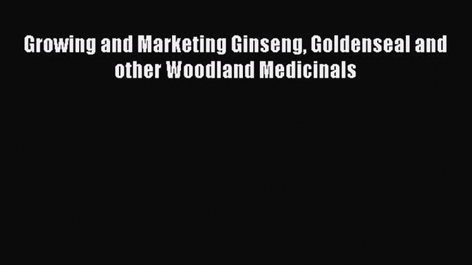 EBOOKONLINEGrowing and Marketing Ginseng Goldenseal and other Woodland MedicinalsREADONLINE