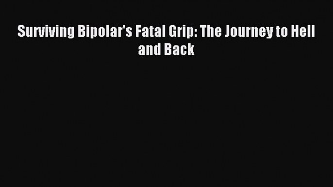 READ book Surviving Bipolar's Fatal Grip: The Journey to Hell and Back# Full Free