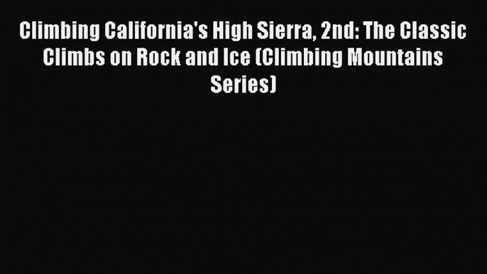 [Read] Climbing California's High Sierra 2nd: The Classic Climbs on Rock and Ice (Climbing